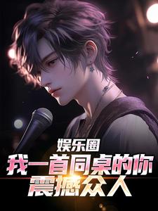 李迭小说在线章节免费阅读（娱乐圈：我一首同桌的你震撼众人无弹窗无删减）