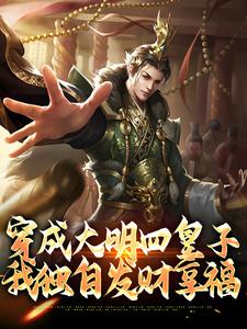 朱高爔朱棣小说叫什么（穿成大明四皇子，我独自发财享福免费阅读）