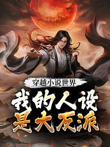 《穿越小说世界，我的人设是大反派》小说章节在线试读，《穿越小说世界，我的人设是大反派》最新章节目录