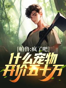 已完结小说《帕鲁：疯了吧！什么宠物开价五十万》章节在线阅读