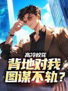 《高冷校花，背地对我图谋不轨？》小说章节在线试读，《高冷校花，背地对我图谋不轨？》最新章节目录