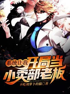 系统让我开局当小卖部老板小说，系统让我开局当小卖部老板章节在线阅读