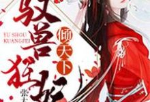 驭兽狂妃倾天下小说完结了吗?在哪里可以免费读到?-贝壳文学