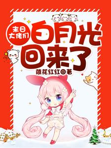 末日大佬们白月光回来了小说有没有完整的免费版本在线阅读？