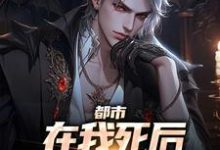 小说《都市:在我死后家人都后悔了》在线章节阅读-贝壳文学