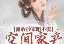 小说《流放抄家咱不慌，空间家产满当当》在线章节阅读-贝壳文学