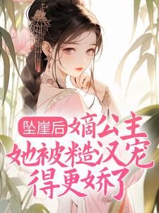坠崖后，嫡公主她被糙汉宠得更娇了免费阅读，坠崖后，嫡公主她被糙汉宠得更娇了章节在线阅读