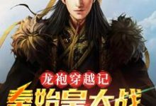 龙袍穿越记:秦始皇大战朱元璋小说,龙袍穿越记:秦始皇大战朱元璋秦始皇朱元璋-贝壳文学
