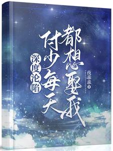 已完结小说《深度沦陷：付少每天都想娶我》章节免费阅读