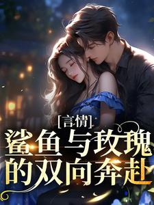 完整版的言情：鲨鱼与玫瑰的双向奔赴小说在哪里可以免费读到？