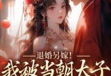 退婚另嫁！我被当朝太子狂宠入骨小说的所有章节都能在哪里免费读到？-贝壳文学