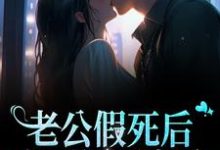 老公假死后,成了亿万富翁小说最新章节在哪里可以读到?-贝壳文学