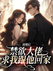 免费看离婚后，禁欲大佬求我跟他回家小说的网站有哪些？