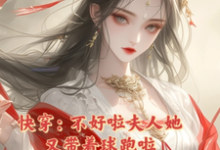 寻找快穿:不好啦夫人她又带着球跑啦小说的最新更新章节-贝壳文学