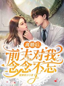 离婚后，前夫对我念念不忘小说有没有完整的免费版本在线阅读？