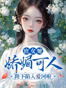 庶女她娇媚可人，陛下陷入爱河啦小说完结版章节免费阅读