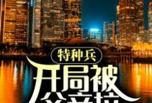 特种兵:开局被父亲拉回家领证小说,特种兵:开局被父亲拉回家领证最新章节-贝壳文学