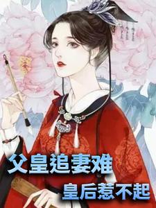 小说《父皇追妻难，皇后惹不起》章节免费阅读
