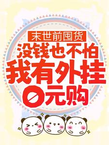 完结版《末世前囤货：没钱也不怕，我有外挂0元购》章节目录在线阅读