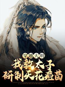 想读赵长歌朱元璋的故事，哪里可以免费找到穿越大明，我教太子研制天花痘苗？
