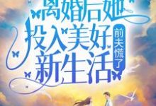 离婚后她投入美好新生活，前夫慌了小说的免费电子版在哪里可以下载或阅读？-贝壳文学