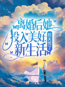 离婚后她投入美好新生活，前夫慌了小说的免费电子版在哪里可以下载或阅读？