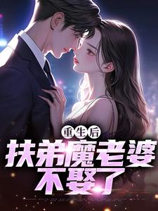 重生后，扶弟魔老婆不娶了免费阅读，重生后，扶弟魔老婆不娶了章节在线阅读