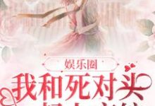 《娱乐圈：我和死对头一起上恋综》全集免费在线阅读（沈宴南简梨）-贝壳文学