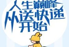 人生巅峰从送快递开始小说免费资源,人生巅峰从送快递开始在线阅读-贝壳文学