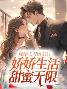 嫁给主刀医生后，娇娇生活甜蜜无限小说，嫁给主刀医生后，娇娇生活甜蜜无限最新章节
