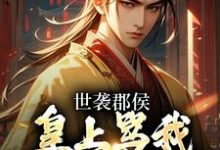 世袭郡侯,皇上骂我是顶级纨绔免费阅读,世袭郡侯,皇上骂我是顶级纨绔章节目录-贝壳文学
