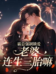 霸总强制锁爱：老婆，连生三胎嘛小说，霸总强制锁爱：老婆，连生三胎嘛章节在线阅读