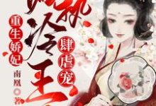 重生娇妃：偏执冷王肆虐宠免费阅读，重生娇妃：偏执冷王肆虐宠章节目录-贝壳文学