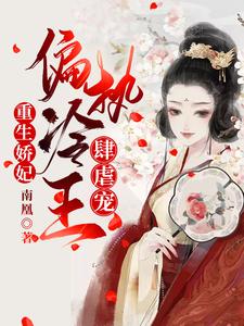 重生娇妃：偏执冷王肆虐宠免费阅读，重生娇妃：偏执冷王肆虐宠章节目录
