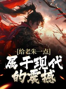 给老朱一点属于现代的震撼小说最新章节在哪里可以读到？