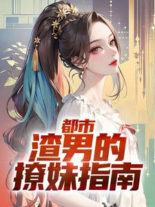 都市：渣男的撩妹指南小说，都市：渣男的撩妹指南章节在线阅读