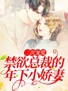 完结版《二次宠爱：禁欲总裁的年下小娇妻》免费阅读