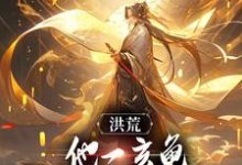 已完结小说《洪荒：他一玄龟，怎么在量劫无敌了》章节在线阅读-贝壳文学