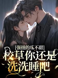 想读夏浅浅秦妄的故事，哪里可以免费找到强扭的瓜不甜，校草你还是洗洗睡吧？
