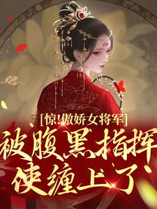 惊！傲娇女将军被腹黑指挥使缠上了小说的免费阅读版本在哪里可以找到？