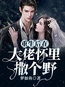 重生后在大佬怀里撒个野免费阅读，重生后在大佬怀里撒个野章节在线阅读