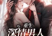 重生:深情男人拿命护她小说完结版章节免费阅读-贝壳文学