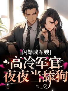 闪婚成军嫂，高冷军官夜夜当舔狗小说的免费阅读版本在哪里可以找到？