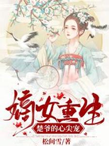 《嫡女重生：楚爷的心尖宠》小说章节在线试读，《嫡女重生：楚爷的心尖宠》最新章节目录