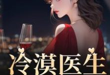 洛汐顾谨辰小说在线章节免费阅读（冷漠医生倒追我无弹窗无删减）-贝壳文学
