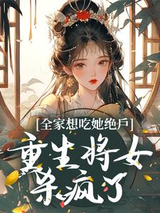 寻找能够免费阅读全家想吃她绝户，重生将女杀疯了小说的平台
