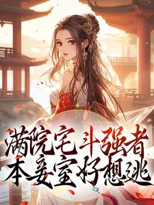 免费阅读端王徐幼言为主角的小说，满院宅斗强者，本妾室好想逃在线看