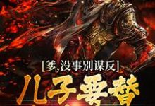 爹，没事别谋反，儿子要替你填坑的小说免费资源，爹，没事别谋反，儿子要替你填坑的在线阅读-贝壳文学
