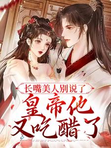 长嘴美人别说了，皇帝他又吃醋了免费阅读，长嘴美人别说了，皇帝他又吃醋了言若若陆祁安