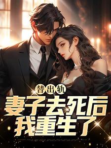 《替出轨妻子去死后，我重生了》小说章节在线试读，《替出轨妻子去死后，我重生了》最新章节目录